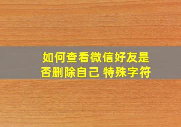 如何查看微信好友是否删除自己 特殊字符